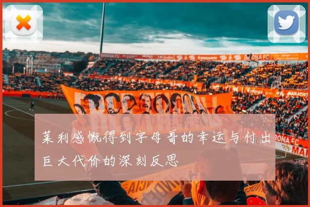 莱利感慨得到字母哥的幸运与付出巨大代价的深刻反思